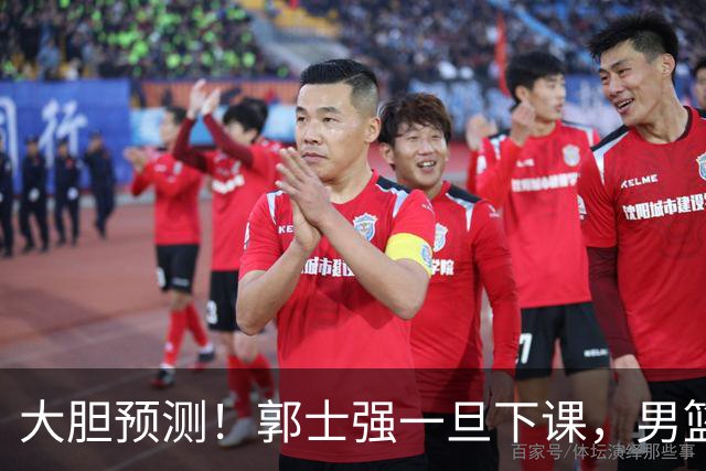 大胆预测！郭士强一旦下课，男篮新主帅99％在以下会在这三人之间产生