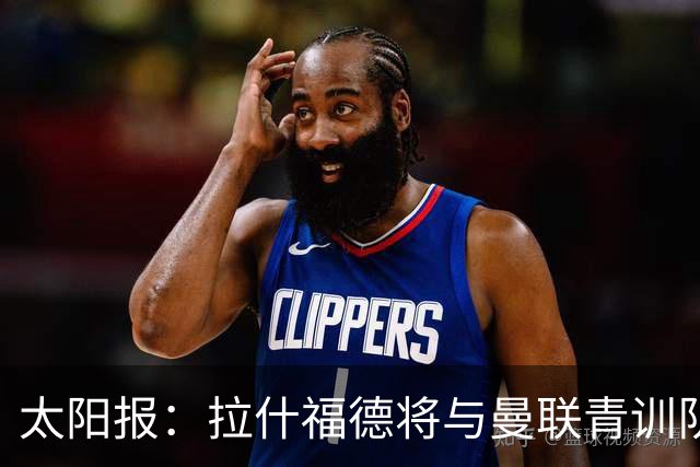 太阳报：拉什福德将与曼联青训队友图安泽贝交手，两人是小学同学