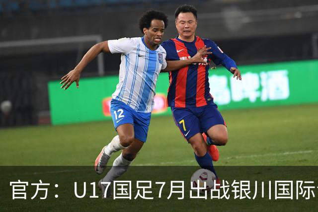 官方：U17国足7月出战银川国际青年赛 ，对阵尼日利亚等三队