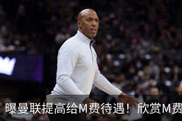 曝曼联提高给M费待遇！欣赏M费六大原因揭秘，但拉爵在估值上失算