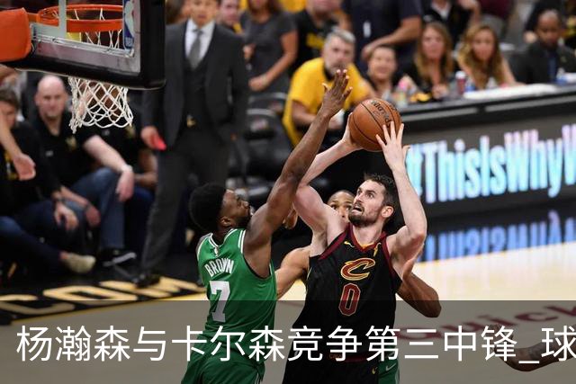 杨瀚森与卡尔森竞争第三中锋 球队培养思路循序渐进 他要尽快成长