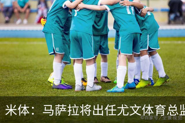 米体：马萨拉将出任尤文体育总监 曾发掘多位球星，基耶利尼留任