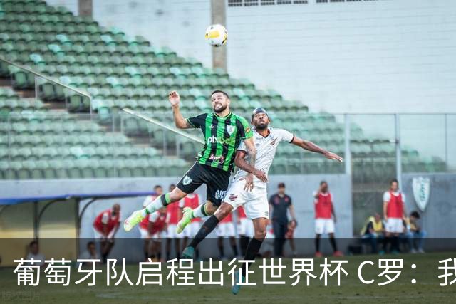葡萄牙队启程出征世界杯 C罗：我身体状态良好 非常乐观