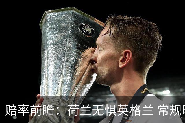 赔率前瞻：荷兰无惧英格兰 常规时间有望不败