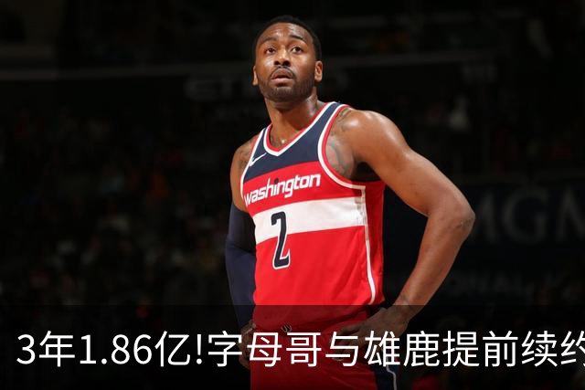 3年1.86亿!字母哥与雄鹿提前续约 年薪超6千万